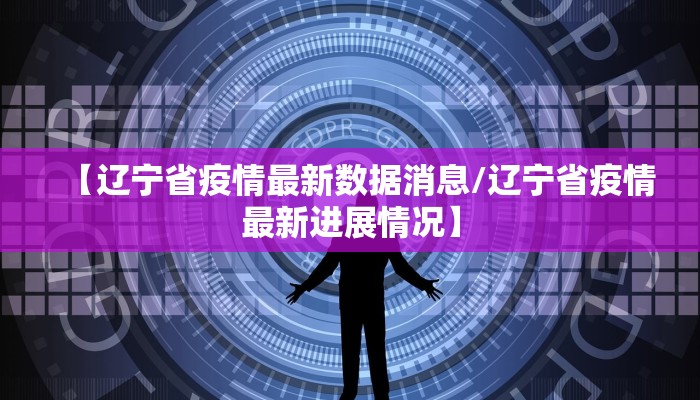 【辽宁省疫情最新数据消息/辽宁省疫情最新进展情况】