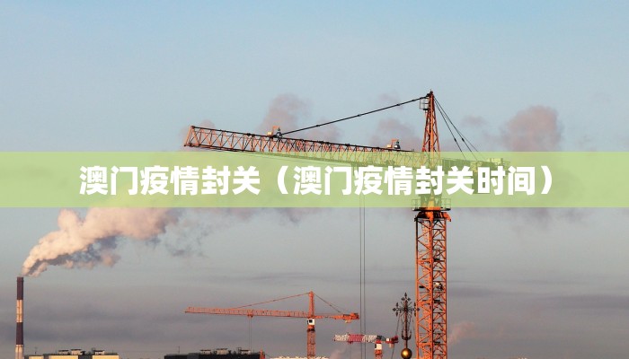 澳门疫情封关（澳门疫情封关时间）