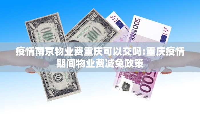 疫情南京物业费重庆可以交吗:重庆疫情期间物业费减免政策
