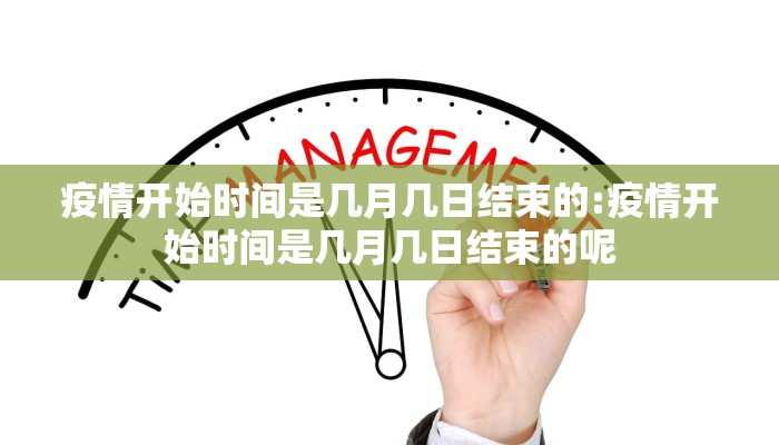 疫情开始时间是几月几日结束的:疫情开始时间是几月几日结束的呢