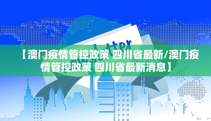 【澳门疫情管控政策 四川省最新/澳门疫情管控政策 四川省最新消息】