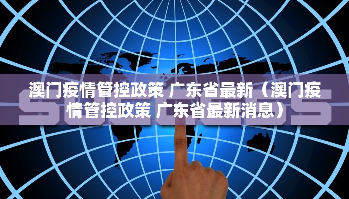 澳门疫情管控政策 广东省最新（澳门疫情管控政策 广东省最新消息）