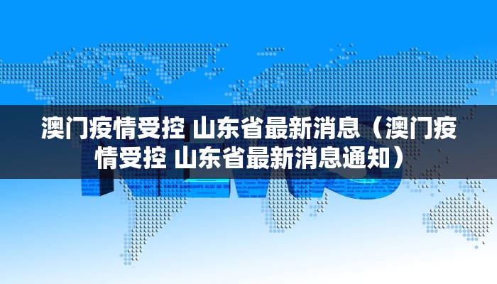 澳门疫情受控 山东省最新消息（澳门疫情受控 山东省最新消息通知）