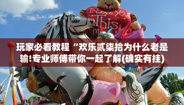 玩家必看教程“欢乐贰柒拾为什么老是输!专业师傅带你一起了解(确实有挂)
