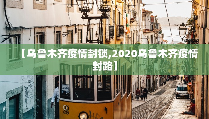 【乌鲁木齐疫情封锁,2020乌鲁木齐疫情封路】