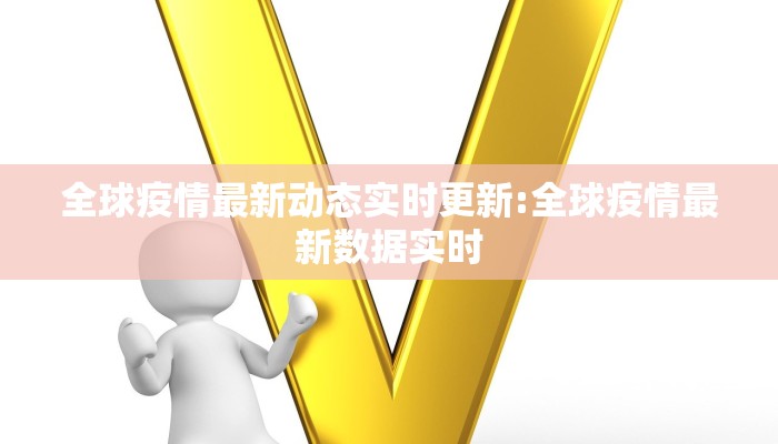 全球疫情最新动态实时更新:全球疫情最新数据实时