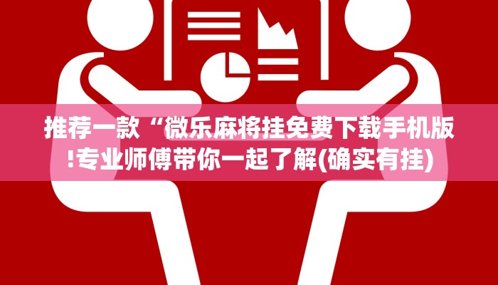 推荐一款“微乐麻将挂免费下载手机版!专业师傅带你一起了解(确实有挂)