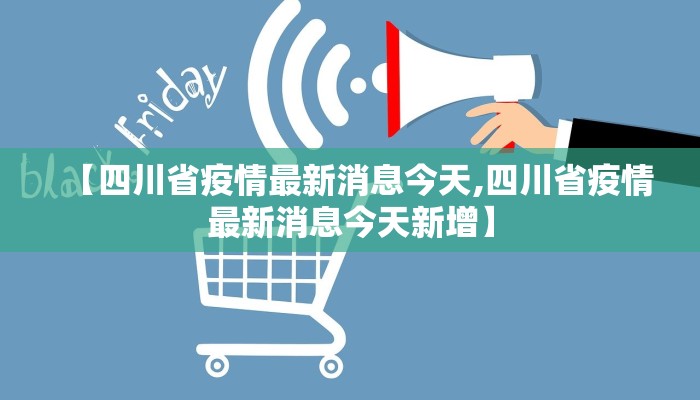 【四川省疫情最新消息今天,四川省疫情最新消息今天新增】