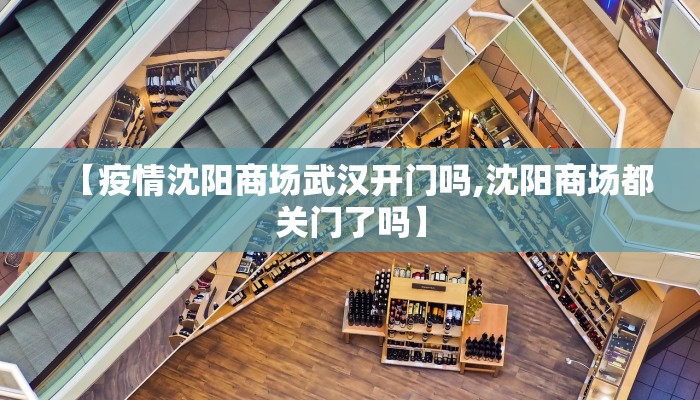 【疫情沈阳商场武汉开门吗,沈阳商场都关门了吗】