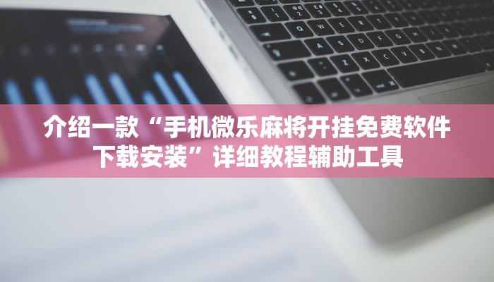介绍一款“手机微乐麻将开挂免费软件下载安装”详细教程辅助工具