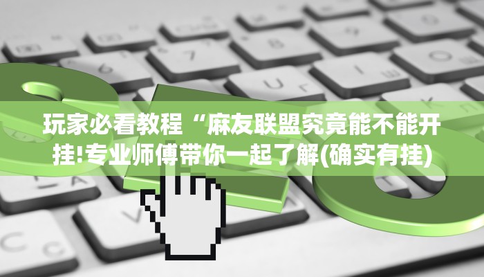 玩家必看教程“麻友联盟究竟能不能开挂!专业师傅带你一起了解(确实有挂)