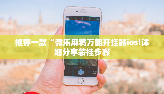 推荐一款“微乐麻将万能开挂器ios!详细分享装挂步骤