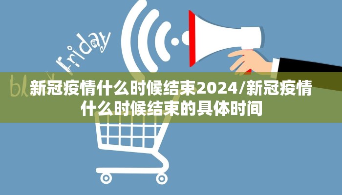 新冠疫情什么时候结束2024/新冠疫情什么时候结束的具体时间