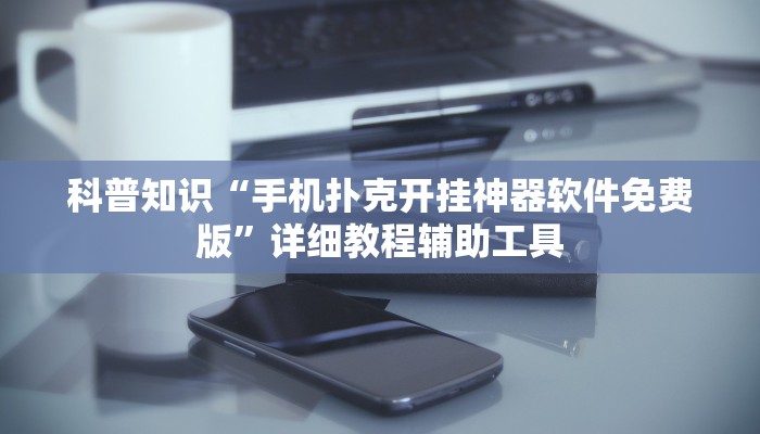 科普知识“手机扑克开挂神器软件免费版”详细教程辅助工具