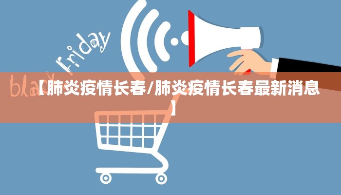【肺炎疫情长春/肺炎疫情长春最新消息】