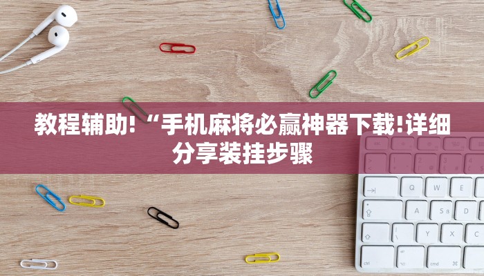 教程辅助!“手机麻将必赢神器下载!详细分享装挂步骤