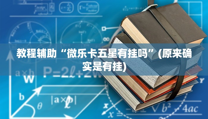 教程辅助“微乐卡五星有挂吗”(原来确实是有挂)