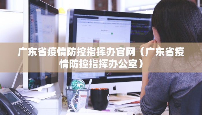 广东省疫情防控指挥办官网（广东省疫情防控指挥办公室）