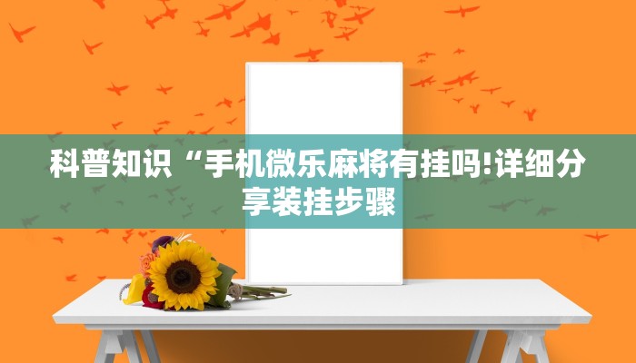 科普知识“手机微乐麻将有挂吗!详细分享装挂步骤