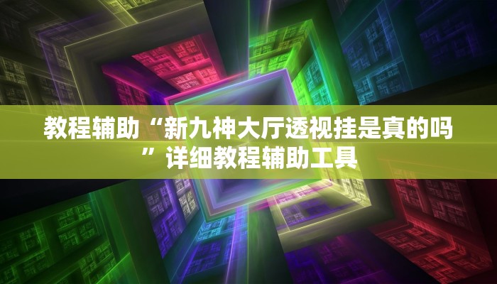 教程辅助“新九神大厅透视挂是真的吗”详细教程辅助工具