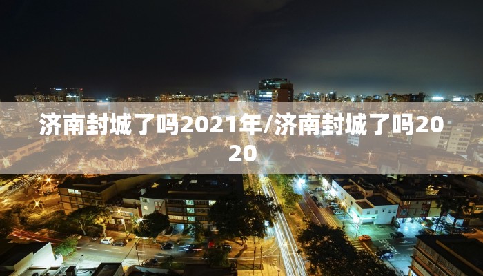 济南封城了吗2021年/济南封城了吗2020