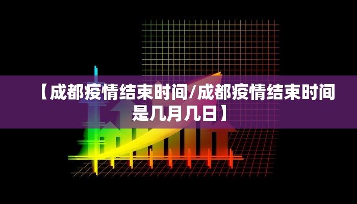 【成都疫情结束时间/成都疫情结束时间是几月几日】