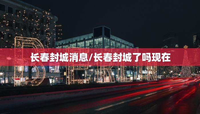 长春封城消息/长春封城了吗现在