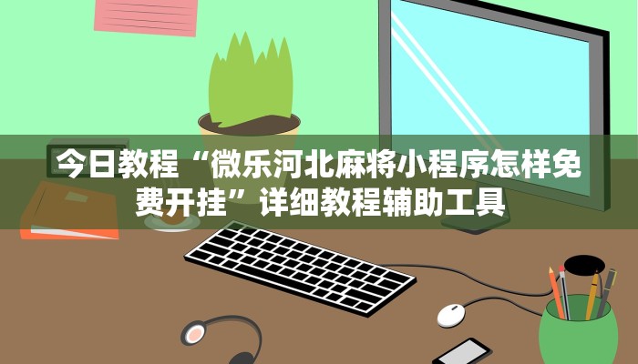 今日教程“微乐河北麻将小程序怎样免费开挂”详细教程辅助工具