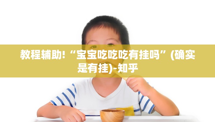 教程辅助!“宝宝吃吃吃有挂吗”(确实是有挂)-知乎