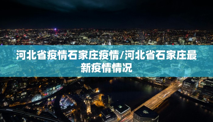 河北省疫情石家庄疫情/河北省石家庄最新疫情情况