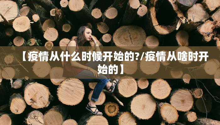 【疫情从什么时候开始的?/疫情从啥时开始的】