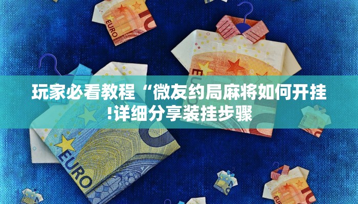 玩家必看教程“微友约局麻将如何开挂!详细分享装挂步骤