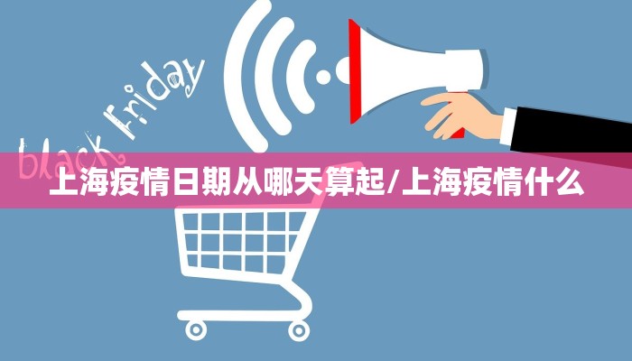 上海疫情日期从哪天算起/上海疫情什么