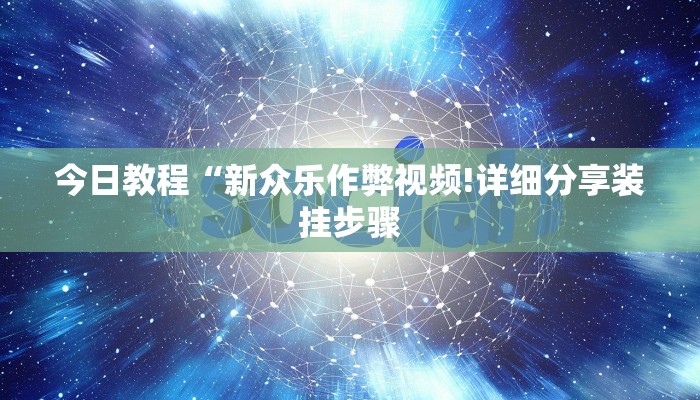 今日教程“新众乐作弊视频!详细分享装挂步骤