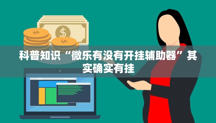 科普知识“微乐有没有开挂辅助器”其实确实有挂