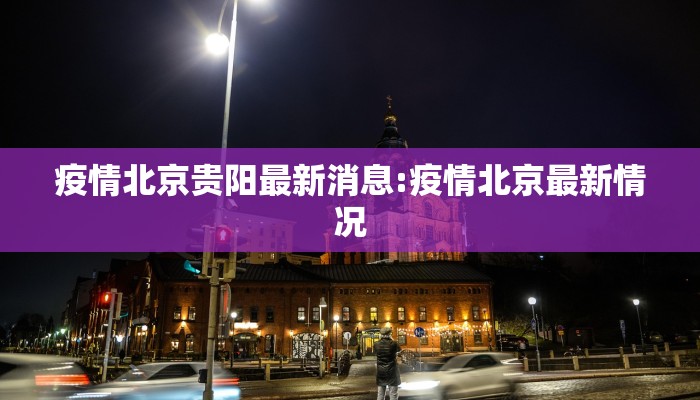疫情北京贵阳最新消息:疫情北京最新情况
