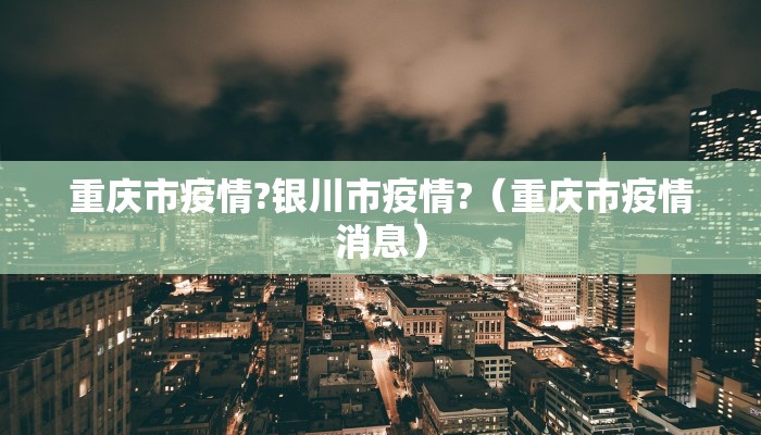 重庆市疫情?银川市疫情?（重庆市疫情消息）