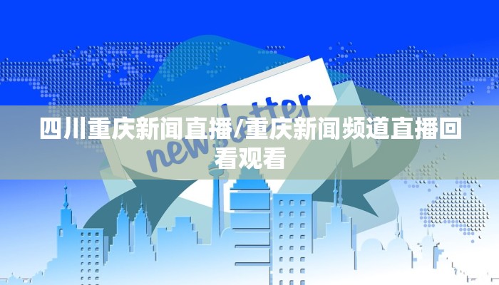 四川重庆新闻直播/重庆新闻频道直播回看观看