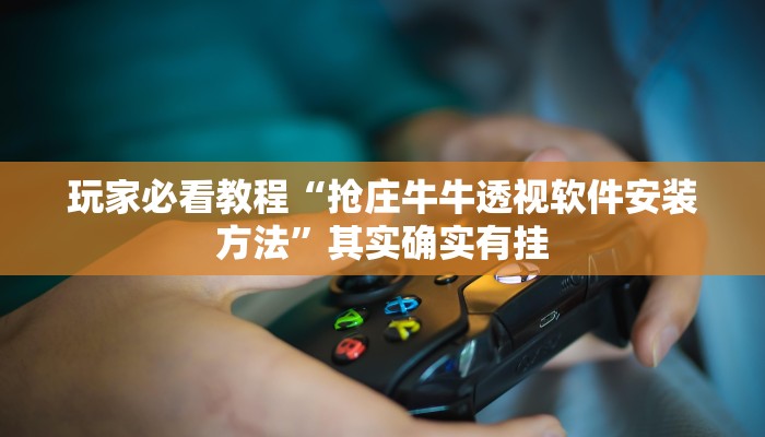 玩家必看教程“抢庄牛牛透视软件安装方法”其实确实有挂
