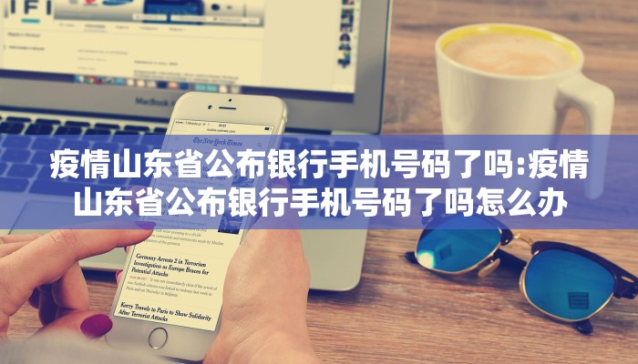 疫情山东省公布银行手机号码了吗:疫情山东省公布银行手机号码了吗怎么办