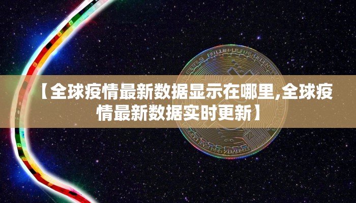 【全球疫情最新数据显示在哪里,全球疫情最新数据实时更新】