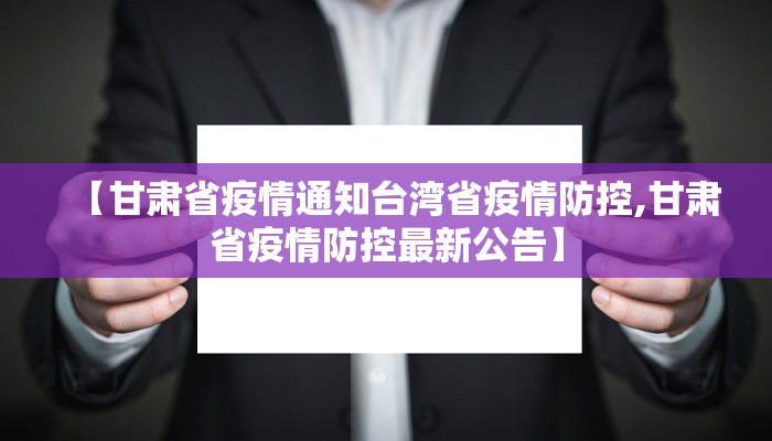 【甘肃省疫情通知台湾省疫情防控,甘肃省疫情防控最新公告】