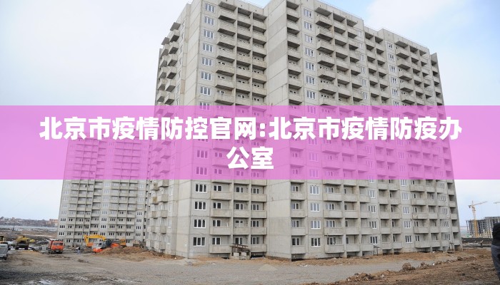北京市疫情防控官网:北京市疫情防疫办公室