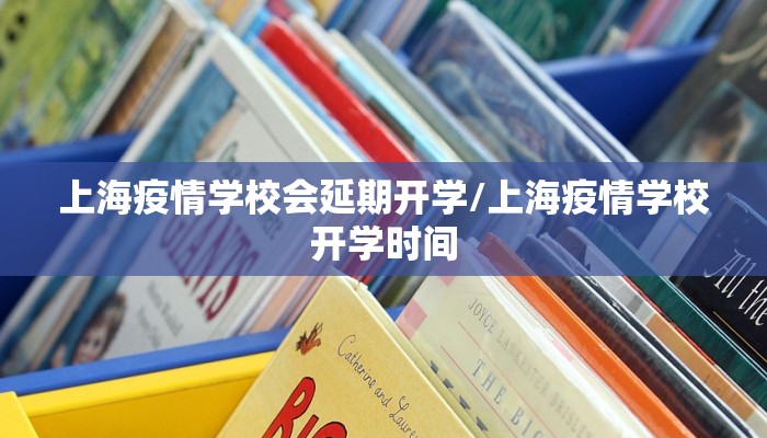 上海疫情学校会延期开学/上海疫情学校开学时间