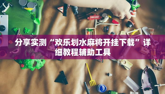 分享实测“欢乐划水麻将开挂下载”详细教程辅助工具