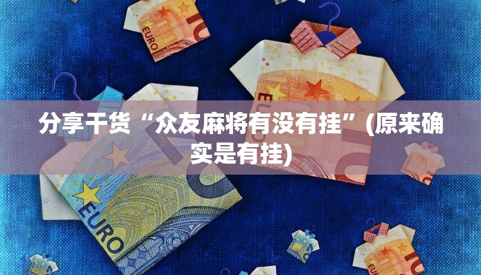 分享干货“众友麻将有没有挂”(原来确实是有挂)