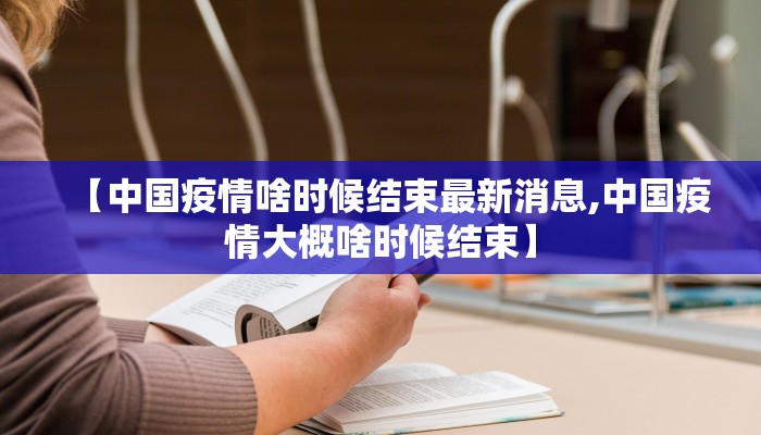 【中国疫情啥时候结束最新消息,中国疫情大概啥时候结束】