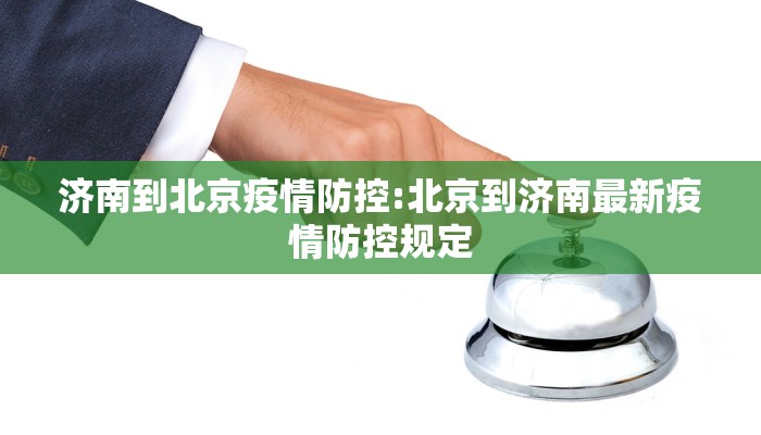 济南到北京疫情防控:北京到济南最新疫情防控规定
