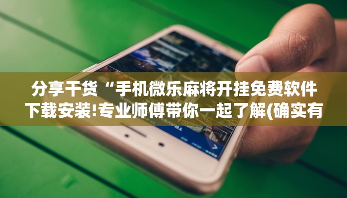 分享干货“手机微乐麻将开挂免费软件下载安装!专业师傅带你一起了解(确实有挂)