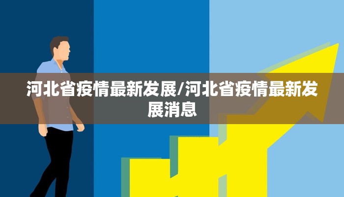 河北省疫情最新发展/河北省疫情最新发展消息
